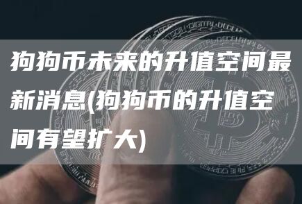 狗狗币未来的升值空间最新消息 - 狗狗币的升值空间有望扩大